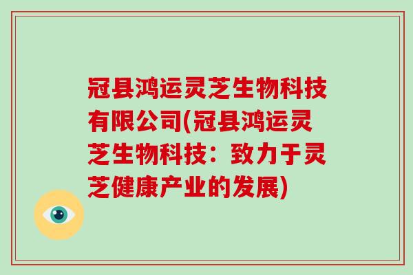 冠县鸿运灵芝生物科技有限公司(冠县鸿运灵芝生物科技：致力于灵芝健康产业的发展)