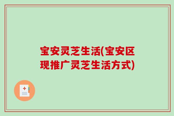 宝安灵芝生活(宝安区现推广灵芝生活方式)