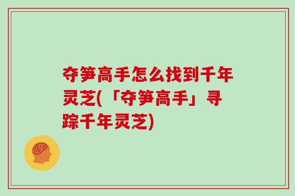 夺笋高手怎么找到千年灵芝(「夺笋高手」寻踪千年灵芝)