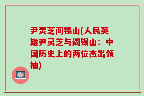 尹灵芝阎锡山(人民英雄尹灵芝与阎锡山：中国历史上的两位杰出领袖)