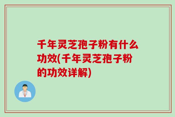 千年灵芝孢子粉有什么功效(千年灵芝孢子粉的功效详解)