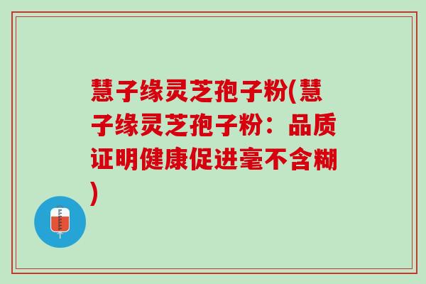 慧子缘灵芝孢子粉(慧子缘灵芝孢子粉：品质证明健康促进毫不含糊)