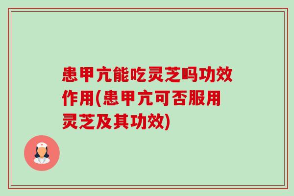 患甲亢能吃灵芝吗功效作用(患甲亢可否服用灵芝及其功效)