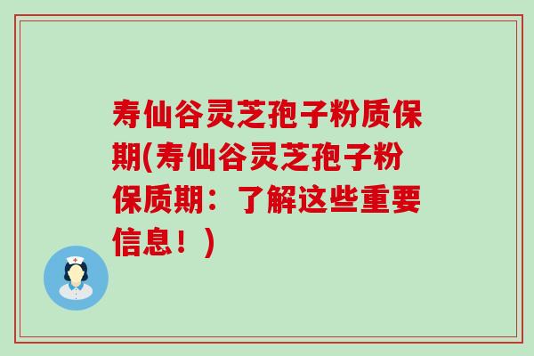 寿仙谷灵芝孢子粉质保期(寿仙谷灵芝孢子粉保质期：了解这些重要信息！)