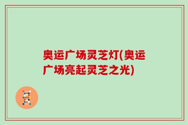 奥运广场灵芝灯(奥运广场亮起灵芝之光)