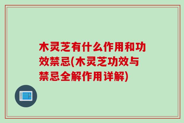 木灵芝有什么作用和功效禁忌(木灵芝功效与禁忌全解作用详解)