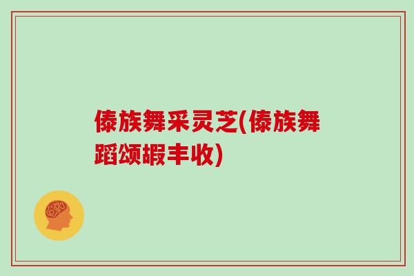 傣族舞采灵芝(傣族舞蹈颂嘏丰收)