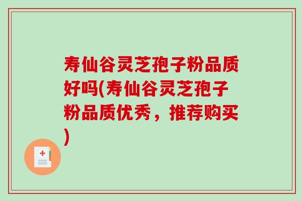 寿仙谷灵芝孢子粉品质好吗(寿仙谷灵芝孢子粉品质优秀，推荐购买)