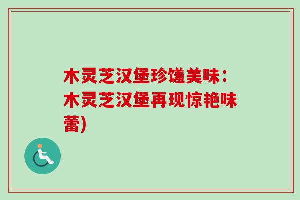 木灵芝汉堡珍馐美味：木灵芝汉堡再现惊艳味蕾)