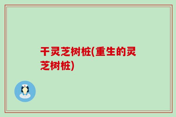 干灵芝树桩(重生的灵芝树桩)