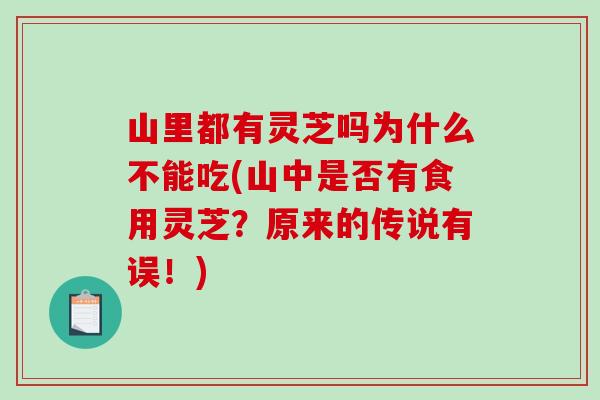 山里都有灵芝吗为什么不能吃(山中是否有食用灵芝？原来的传说有误！)