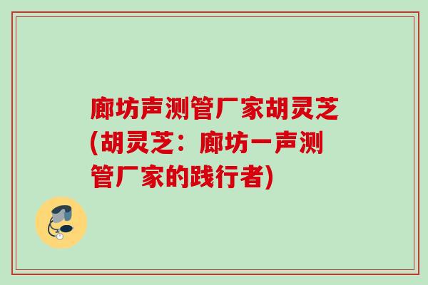 廊坊声测管厂家胡灵芝(胡灵芝：廊坊一声测管厂家的践行者)