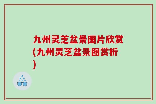 九州灵芝盆景图片欣赏(九州灵芝盆景图赏析)