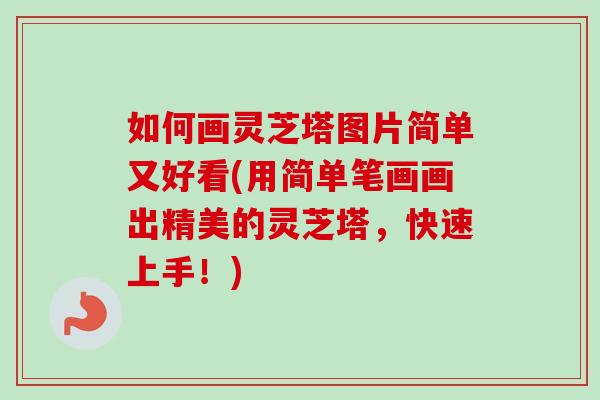 如何画灵芝塔图片简单又好看(用简单笔画画出精美的灵芝塔，快速上手！)