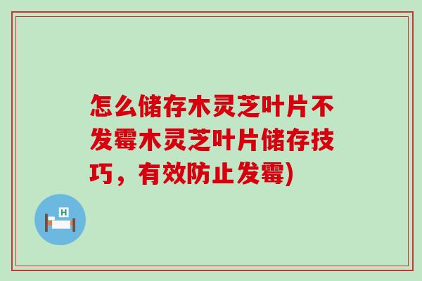 怎么储存木灵芝叶片不发霉木灵芝叶片储存技巧，有效防止发霉)