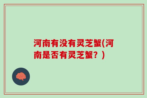 河南有没有灵芝蟹(河南是否有灵芝蟹？)