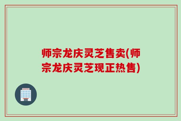 师宗龙庆灵芝售卖(师宗龙庆灵芝现正热售)
