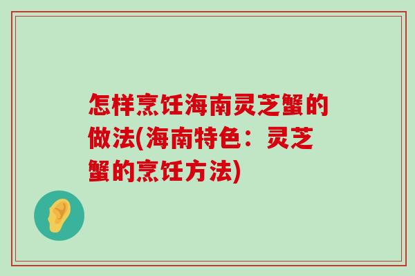 怎样烹饪海南灵芝蟹的做法(海南特色：灵芝蟹的烹饪方法)