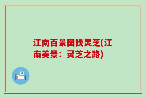 江南百景图找灵芝(江南美景：灵芝之路)