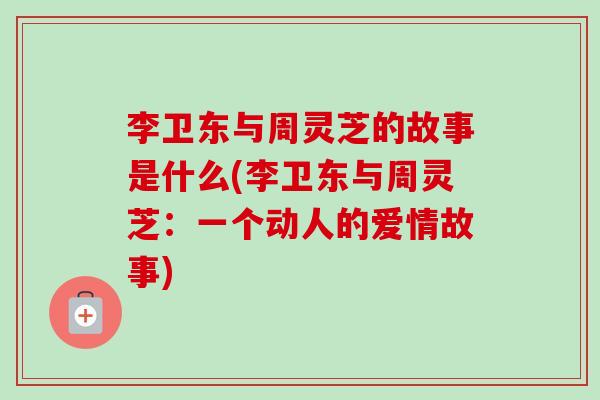 李卫东与周灵芝的故事是什么(李卫东与周灵芝：一个动人的爱情故事)