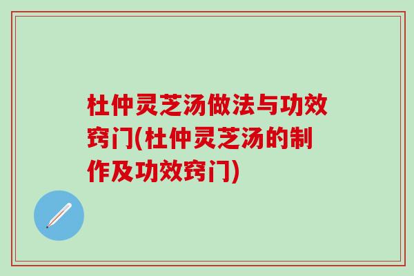 杜仲灵芝汤做法与功效窍门(杜仲灵芝汤的制作及功效窍门)