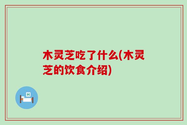 木灵芝吃了什么(木灵芝的饮食介绍)