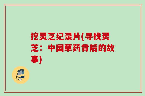 挖灵芝纪录片(寻找灵芝：中国草药背后的故事)
