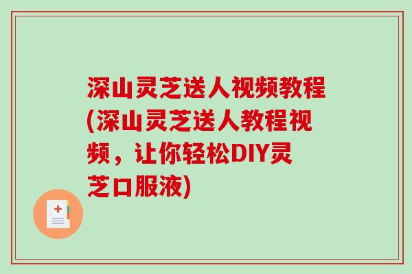 深山灵芝送人视频教程(深山灵芝送人教程视频，让你轻松DIY灵芝口服液)