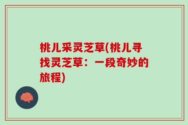 桃儿采灵芝草(桃儿寻找灵芝草：一段奇妙的旅程)