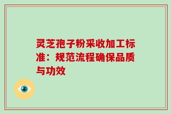 灵芝孢子粉采收加工标准：规范流程确保品质与功效