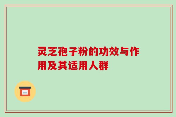 灵芝孢子粉的功效与作用及其适用人群