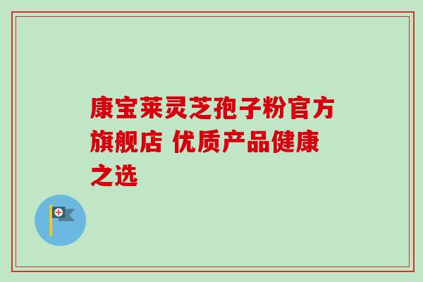 康宝莱灵芝孢子粉官方旗舰店 优质产品健康之选