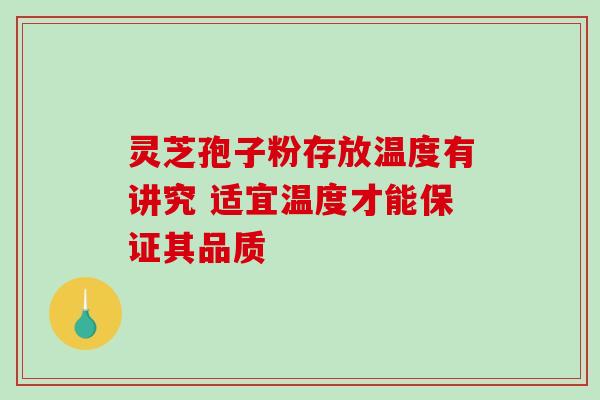 灵芝孢子粉存放温度有讲究 适宜温度才能保证其品质