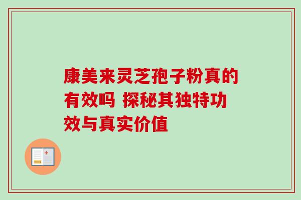 康美来灵芝孢子粉真的有效吗 探秘其独特功效与真实价值