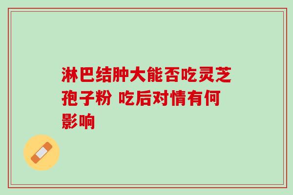 淋巴结肿大能否吃灵芝孢子粉 吃后对情有何影响