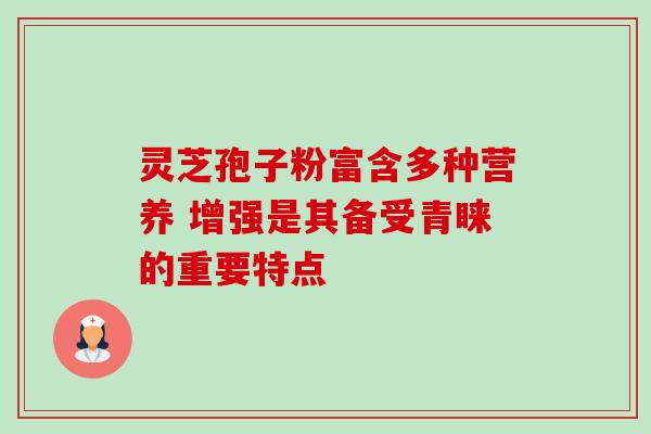 灵芝孢子粉富含多种营养 增强是其备受青睐的重要特点