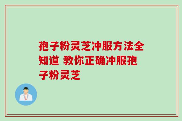 孢子粉灵芝冲服方法全知道 教你正确冲服孢子粉灵芝