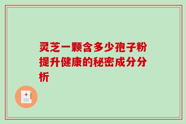 灵芝一颗含多少孢子粉提升健康的秘密成分分析