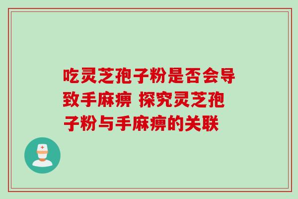 吃灵芝孢子粉是否会导致手麻痹 探究灵芝孢子粉与手麻痹的关联