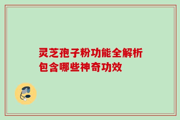 灵芝孢子粉功能全解析包含哪些神奇功效