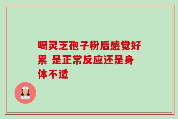 喝灵芝孢子粉后感觉好累 是正常反应还是身体不适
