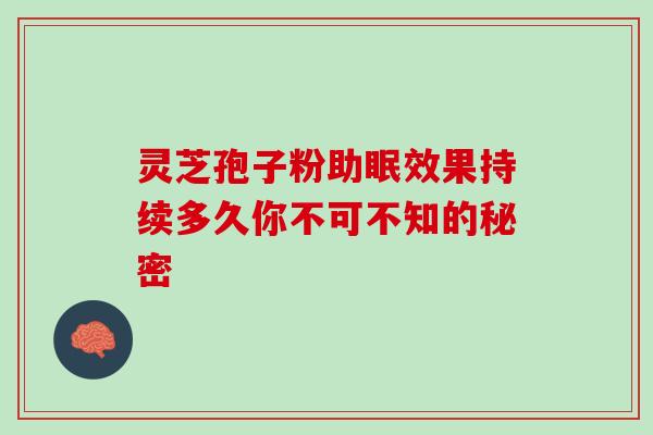 灵芝孢子粉助眠效果持续多久你不可不知的秘密 灵芝孢子粉助眠效果持续多久你不可不知的秘密