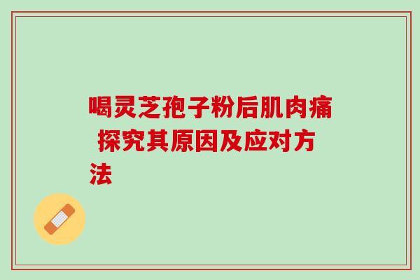 喝灵芝孢子粉后肌肉痛 探究其原因及应对方法 喝灵芝孢子粉后肌肉痛 探究其原因及应对方法