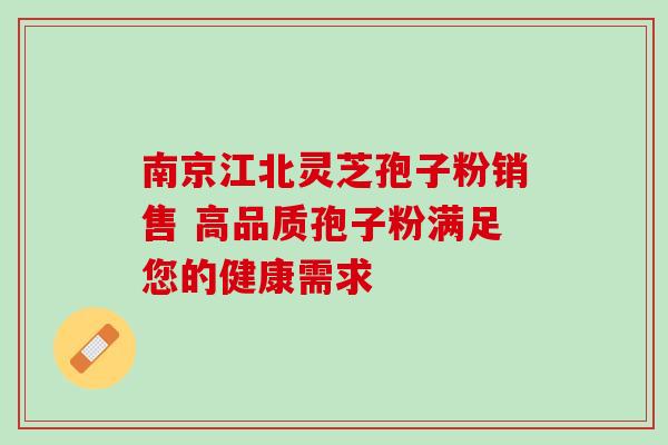 南京江北灵芝孢子粉销售 高品质孢子粉满足您的健康需求 南京江北灵芝孢子粉销售 高品质孢子粉满足您的健康需求