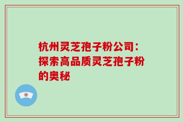 杭州灵芝孢子粉公司：探索高品质灵芝孢子粉的奥秘
