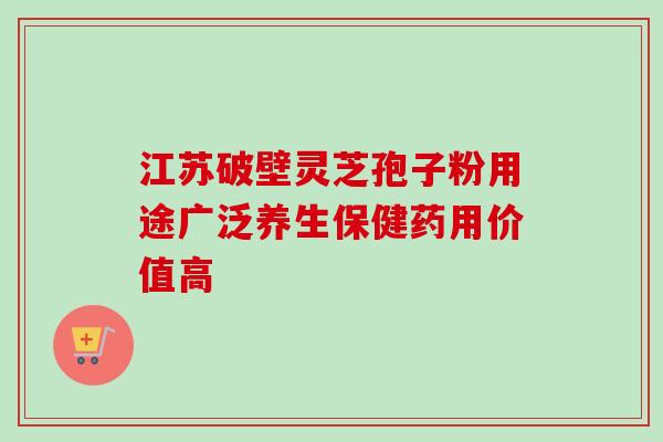 江苏破壁灵芝孢子粉用途广泛养生保健药用价值高 江苏破壁灵芝孢子粉用途广泛养生保健药用价值高