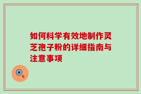 如何科学有效地制作灵芝孢子粉的详细指南与注意事项 如何科学有效地制作灵芝孢子粉的详细指南与注意事项
