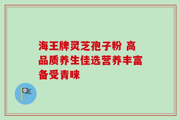 海王牌灵芝孢子粉 高品质养生佳选营养丰富备受青睐