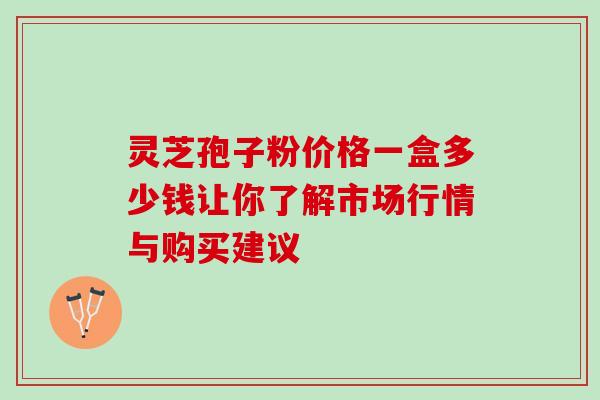 灵芝孢子粉价格一盒多少钱让你了解市场行情与购买建议 灵芝孢子粉价格一盒多少钱让你了解市场行情与购买建议