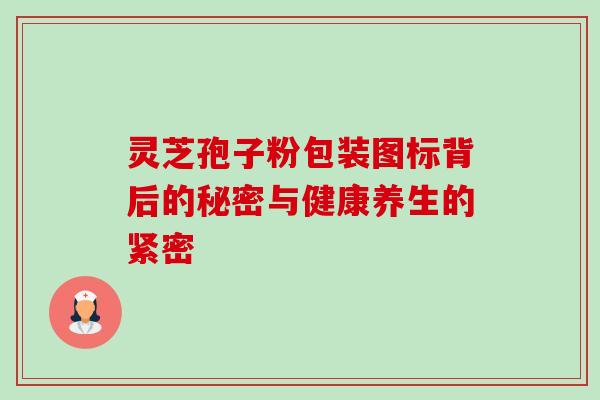 灵芝孢子粉包装图标背后的秘密与健康养生的紧密 灵芝孢子粉包装图标背后的秘密与健康养生的紧密